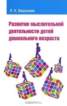 Людмила Вахрушева - Развитие мыслительной деятельности детей дошкольного возраста