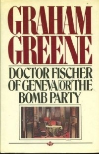 Dr Fischer of Geneva or The Bomb Party by Graham. Greene