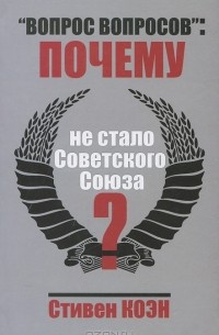 Стивен Коэн - "Вопрос вопросов": почему не стало Советского Союза?