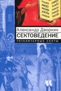 Александр Дворкин - Сектоведение. Тоталитарные секты