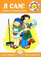 Роза Юдина - Я сам! Развитие самостоятельности. 2-4 года