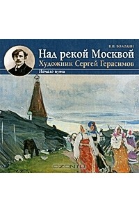 Владимир Володин - Над рекой Москвой. Художник Сергей Герасимов. Начало пути