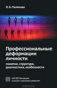 Ольга Полякова - Профессиональные деформации личности. Понятие, структура, диагностика, особенности