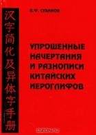 В. Ф. Суханов - Упрощенные начертания и разнописи китайских иероглифов