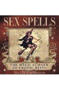 Stella Damiana - Sex Spells: the Magical Path to Erotic Bliss