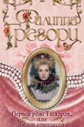 Филиппа Грегори - Первая роза Тюдоров, или Белая принцесса