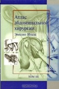 Эмилио Итала - Атлас абдоминальной хирургии. Том 3. Хирургия тонкой и толстой кишки, прямой кишки и анальной области