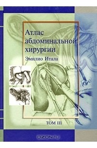 Эмилио Итала - Атлас абдоминальной хирургии. Том 3. Хирургия тонкой и толстой кишки, прямой кишки и анальной области