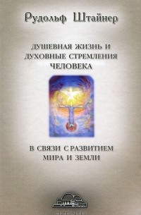 Рудольф Штайнер - Душевная жизнь и духовные стремления человека в связи с развитием мира и земли