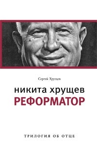 Сергей Хрущев - Никита Хрущев. Реформатор