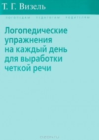 Татьяна Визель - Логопедические упражнения на каждый день для выработки четкой речи