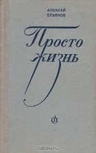 Алексей Ельянов - Просто жизнь