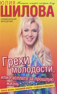 Юлия Шилова - Грехи молодости, или Расплата за прошлую жизнь