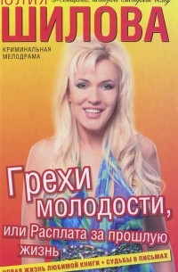 Юлия Шилова - Грехи молодости, или Расплата за прошлую жизнь