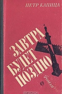 Пётр Капица - Завтра будет поздно