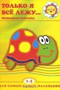  - Только я все лежу... Правильная раскраска. 1-3 года