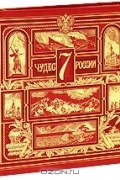 7 чудес России и еще 42 достопримечательности, которые нужно знать (эксклюзивное подарочное издание)