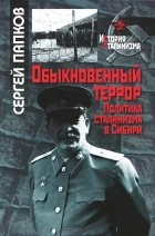 Сергей Папков - Обыкновенный террор. Политика сталинизма в Сибири
