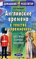 Александра Нагорная - Английские времена в текстах и упражнениях