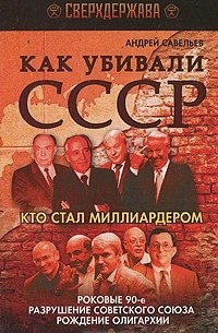 Андрей Савельев - Как убивали СССР. Кто стал миллиардером. Роковые 90-е, разрушение Советского Союза, рождение олигархии