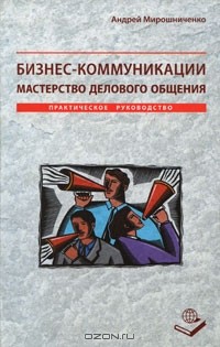 Андрей Мирошниченко - Бизнес-коммуникации. Мастерство делового общения