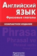 Оксана Волошина - Английский язык. Фразовые глаголы