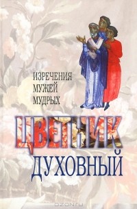  - Цветник духовный. Назидательные мысли и добрые советы, выбранные из творений мужей мудрых и святых