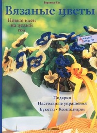 Вероника Хуг - Вязаные цветы. Новые идеи на целый год