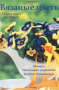 Вероника Хуг - Вязаные цветы. Новые идеи на целый год