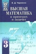 Владимир Дмитриевич Черненко - Высшая математика в примерах и задачах. В трех томах. Том 3