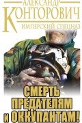 Александр Конторович - Смерть предателям и оккупантам! Имперский спецназ (сборник)