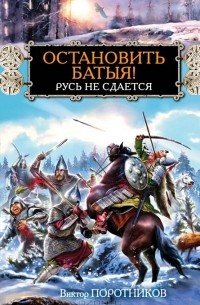 Виктор Поротников - Остановить Батыя! Русь не сдается