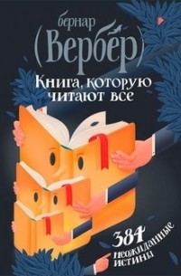 Бернар Вербер - Книга, которую читают все. 384 неожиданные истины