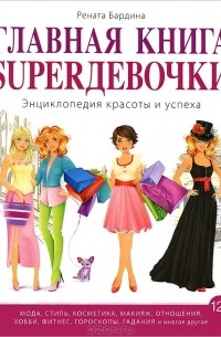 Рената Бардина - Главная книга Superдевочки. Энциклопедия красоты и успеха