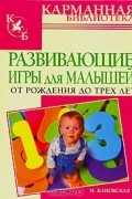 Мария Кановская - Развивающие игры для малышей от рождения до трех лет