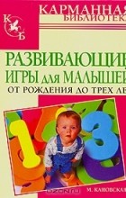 Мария Кановская - Развивающие игры для малышей от рождения до трех лет