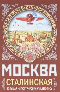 Михаил Вострышев - Москва сталинская. Большая иллюстрированная летопись