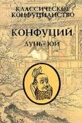 Классическое конфуцианство. Том 1. Конфуций. Лунь Юй