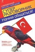Начни общаться! Современный русско-турецкий суперразговорник