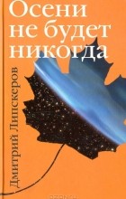 Дмитрий Липскеров - Осени не будет никогда