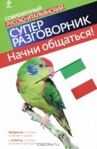 Галина Гава - Начни общаться! Современный русско-итальянский суперразговорник