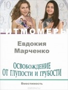 Евдокия Марченко - Освобождение от глупости и грубости. Вместимость (+ CD)