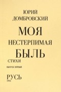 Юрий Домбровский - Моя нестерпимая быль. Стихи. Выпуск первый