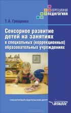 Татьяна Грищенко - Сенсорное развитие детей на занятиях в специальных (коррекционных) образовательных учреждениях