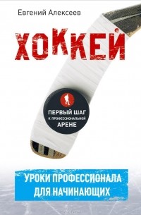 Евгений Алексеев - Хоккей для начинающих. Уроки профессионала