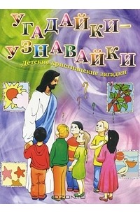 Нина Баданина - Угадайки-узнавайки. Детские христианские загадки