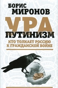 Борис Миронов - Ура-путинизм. Кто толкает Россию к гражданской войне