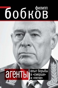 Филипп Бобков - Агенты. Опыт борьбы в «Смерше» и «Пятке»