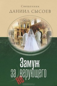  Священник Даниил Сысоев - Замуж за неверующего