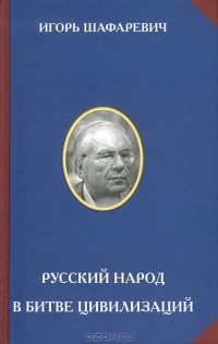 Игорь Шафаревич - Русский народ в битве цивилизаций (сборник)